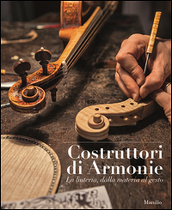 Costruttori di armonie. La liuteria dalla materia al gesto - Librerie.coop Costruttori di armonie. La liuteria dalla materia al gesto - Librerie.coop