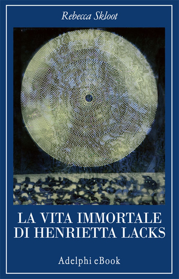 La vita immortale di Henrietta Lacks - Librerie.coop La vita immortale di Henrietta Lacks - Librerie.coop