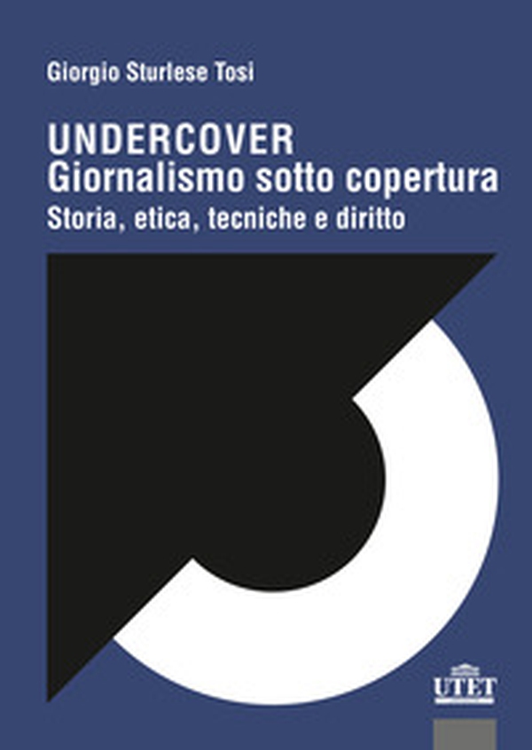 Undercover. Giornalismo sotto copertura. Storia, etica, tecniche e diritto - Librerie.coop