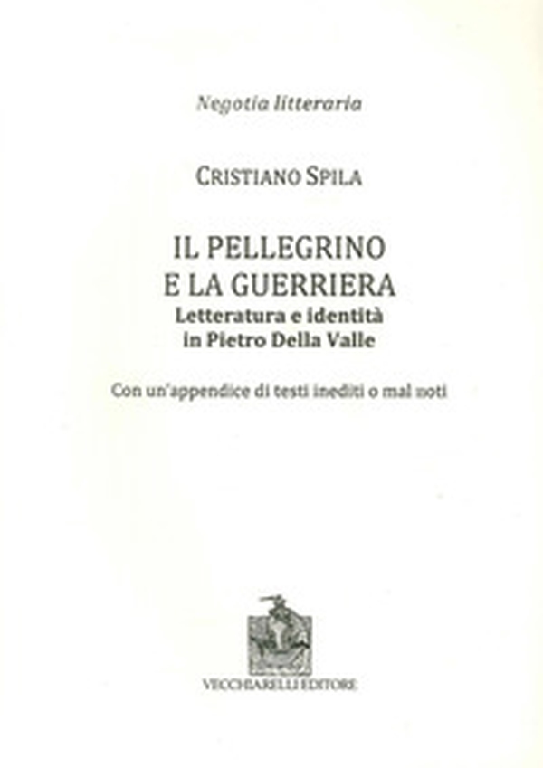 Il pellegrino e la guerriera. Letteratura e identità in Pietro Della Valle. Con un'appendice di testi inediti o mal noti - Librerie.coop Il pellegrino e la guerriera. Letteratura e identità in Pietro Della Valle. Con un'appendice di testi inediti o mal noti - Librerie.coop