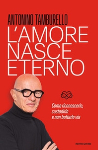 L'amore nasce eterno. Come riconoscerlo, custodirlo e non buttarlo via - Librerie.coop