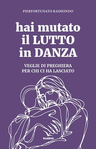 Hai mutato il lutto in danza. Veglie di preghiera per chi ci ha lasciato - Librerie.coop