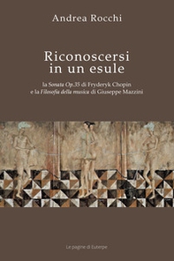 Riconoscersi in un esule. La Sonata Op.35 di Fryderyk Chopin e la Filosofia della musica di Giuseppe Mazzini - Librerie.coop