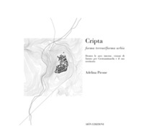 Cripta. Forma terrae/Forma urbis dentro le aree interne, visioni di futuro per Grottaminarda e il suo territorio - Librerie.coop Cripta. Forma terrae/Forma urbis dentro le aree interne, visioni di futuro per Grottaminarda e il suo territorio - Librerie.coop