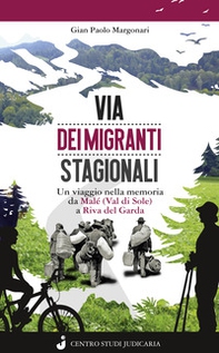 Via dei migranti stagionali. Un viaggio nella memoria da Malé (Val di Sole) a Riva del Garda - Librerie.coop