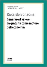 Generare il valore. La gratuità come motore dell'economia. Profit, non profit - Librerie.coop Generare il valore. La gratuità come motore dell'economia. Profit, non profit - Librerie.coop