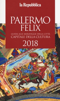 Palermo felix. Guida alle meraviglie della città capitale della cultura 2018 - Librerie.coop