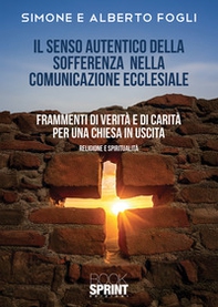 Il senso autentico della sofferenza nella comunicazione ecclesiale. Frammenti di verità e di carità per una chiesa in uscita - Librerie.coop