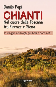 Chianti. Nel cuore della Toscana tra Firenze e Siena. In viaggio nei luoghi più belli e poco noti - Librerie.coop