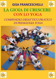 La gioia di crescere con lo yoga. Compendio didattico pratico di pedagogia yoga - Librerie.coop