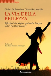 La via della bellezza. Riflessioni di teologia e spiritualità liturgica sulla «Via Pulcritudinis» - Librerie.coop