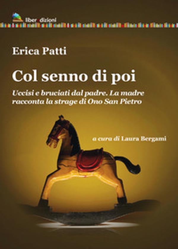 Col senno di poi. Uccisi e bruciati dal padre. La madre racconta la strage di Ono San Pietro - Librerie.coop Col senno di poi. Uccisi e bruciati dal padre. La madre racconta la strage di Ono San Pietro - Librerie.coop