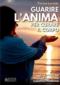 Guarire l'anima per curare il corpo. Il racconto del dialogo con la mia malattia / medicina - Librerie.coop