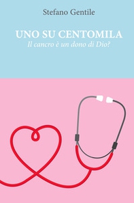 Uno su centomila. Il cancro è un dono di Dio? - Librerie.coop