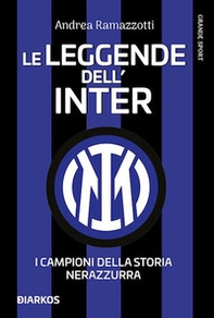 Le leggende dell'Inter. I campioni della storia nerazzurra - Librerie.coop