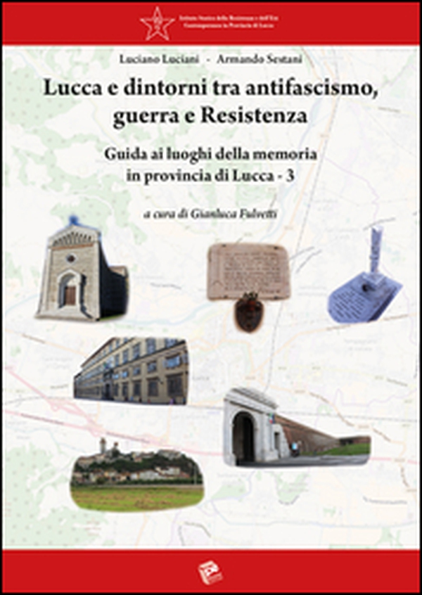 Lucca e dintorni tra antifascismo, guerra e Resistenza. Guida ai luoghi della memoria in provincia di Lucca - Vol. 3 - Librerie.coop