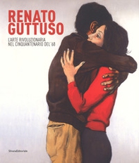 Renato Guttuso. L'arte rivoluzionaria cinquantenario del '68. Catalogo della mostra (Torino, 23 febbraio-24 giugno 2018) - Librerie.coop