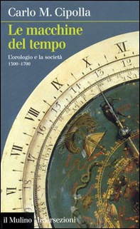 Le macchine del tempo. L'orologio e la società (1300-1700) - Librerie.coop Le macchine del tempo. L'orologio e la società (1300-1700) - Librerie.coop