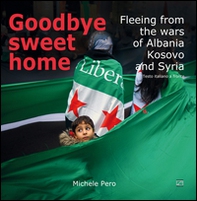 Goodbye sweet home. Fleeing from the wars of Albania, Kosovo and Syria. Testo italiano a fronte - Librerie.coop Goodbye sweet home. Fleeing from the wars of Albania, Kosovo and Syria. Testo italiano a fronte - Librerie.coop