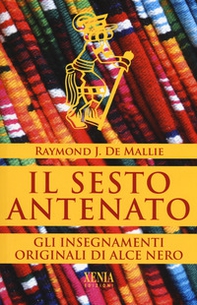 Il sesto antenato. I testi originali degli insegnamenti di Alce Nero - Librerie.coop Il sesto antenato. I testi originali degli insegnamenti di Alce Nero - Librerie.coop