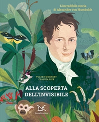 Alla scoperta dell'invisibile. L'incredibile storia di Alexander von Humboldt - Librerie.coop