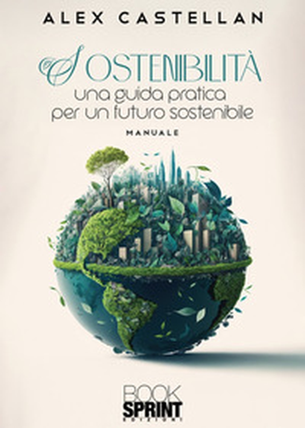 Sostenibilità. Una guida pratica per un futuro sostenibile - Librerie.coop Sostenibilità. Una guida pratica per un futuro sostenibile - Librerie.coop