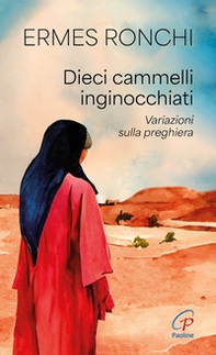 Dieci cammelli inginocchiati. Variazioni sulla preghiera - Librerie.coop