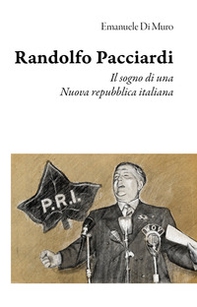 Randolfo Pacciardi. Il sogno di una nuova repubblica italiana - Librerie.coop