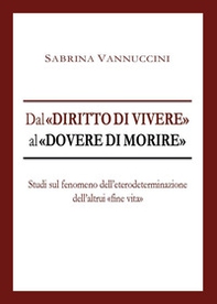 Dal «diritto di vivere» al «dovere di morire». Studi sul fenomeno dell'eterodeterminazione dell'altrui «fine vita» - Librerie.coop