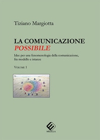 La comunicazione possibile. Idee per una fenomenologia della comunicazione, fra modello e istanze - Vol. 1 - Librerie.coop
