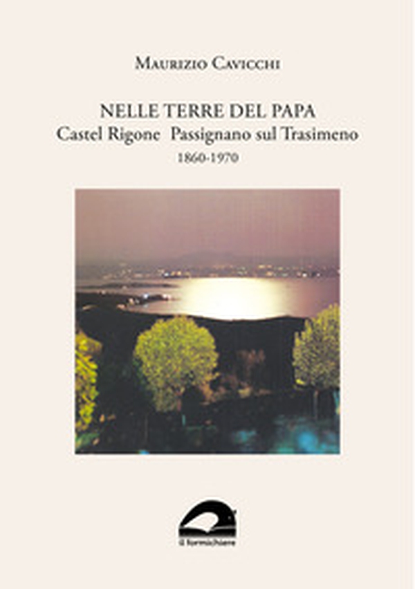 Nelle terre del papa. Castel Rigone Passignano sul Trasimeno. 1860-1970 - Librerie.coop Nelle terre del papa. Castel Rigone Passignano sul Trasimeno. 1860-1970 - Librerie.coop