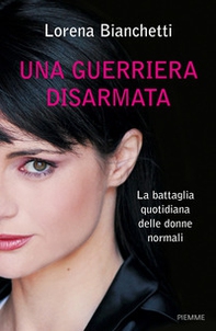 Una guerriera disarmata. La battaglia quotidiana delle donne normali - Librerie.coop Una guerriera disarmata. La battaglia quotidiana delle donne normali - Librerie.coop