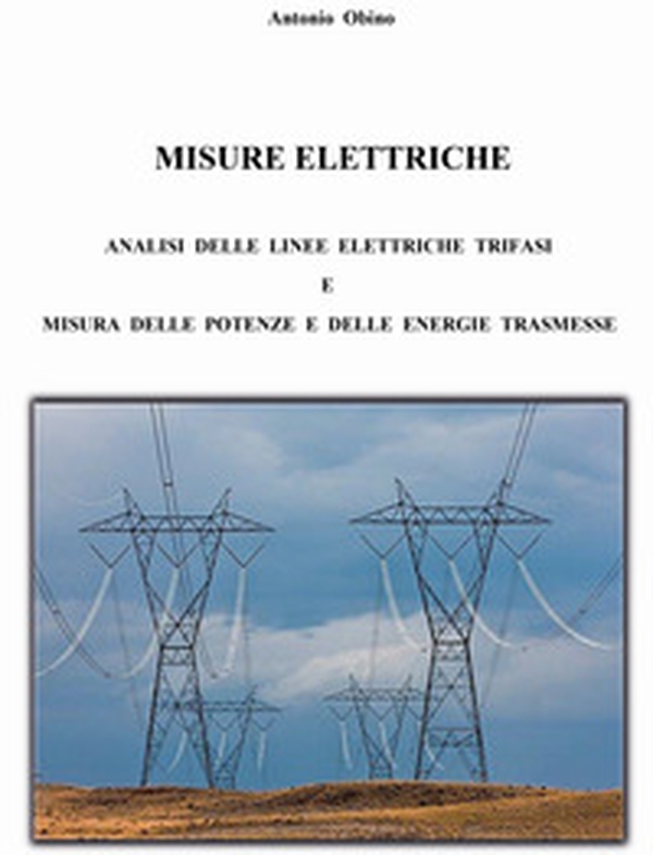 Misure elettriche. Analisi delle linee elettriche trifasi e misura delle potenze e delle energie trasmesse - Librerie.coop Misure elettriche. Analisi delle linee elettriche trifasi e misura delle potenze e delle energie trasmesse - Librerie.coop