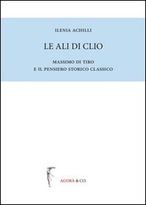 Le ali di Clio. Massimo di Tiro e il pensiero storico classico - Librerie.coop Le ali di Clio. Massimo di Tiro e il pensiero storico classico - Librerie.coop
