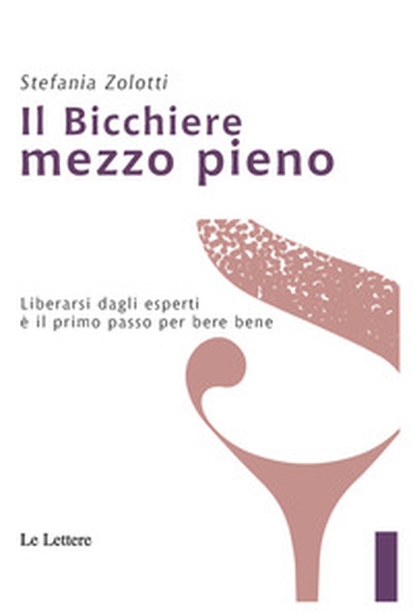 Il bicchiere mezzo pieno. Liberarsi dagli esperti è il primo passo per bere bene - Librerie.coop Il bicchiere mezzo pieno. Liberarsi dagli esperti è il primo passo per bere bene - Librerie.coop