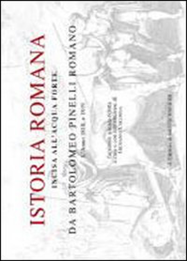 Istoria romana. Incisa all'acquaforte da Bartolomeo Pinelli romano. L'anno 1818 e 1819 - Librerie.coop