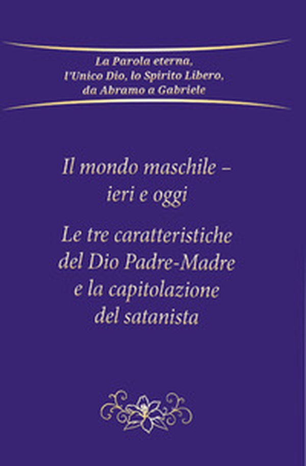 Il mondo maschile - ieri e oggi. Le tre caratteristiche del Dio Padre-Madre e la capitolazione del Satanista - Librerie.coop Il mondo maschile - ieri e oggi. Le tre caratteristiche del Dio Padre-Madre e la capitolazione del Satanista - Librerie.coop