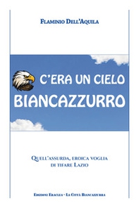 C'era un cielo biancazzurro. Quell'assurda, eroica voglia di tifare Lazio - Librerie.coop