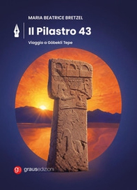 Maria Beatrice Bretzel. Il pilastro 43. Viaggio A Gobekli Tepe - Librerie.coop
