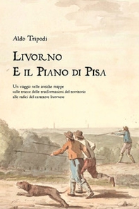 Livorno e il piano di Pisa. Un viaggio nelle antiche mappe sulle tracce delle trasformazioni del territorio alle radici del carattere livornese - Librerie.coop Livorno e il piano di Pisa. Un viaggio nelle antiche mappe sulle tracce delle trasformazioni del territorio alle radici del carattere livornese - Librerie.coop