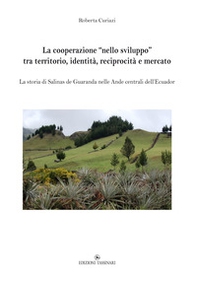 La cooperazione «nello sviluppo» tra territorio, identità, reciprocità e mercato. La storia di Salinas de Guaranda nelle Ande centrali dell'Ecuador - Librerie.coop