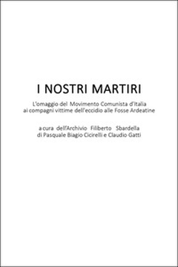 I nostri martiri. L'omaggio del movimento comunista d'Italia ai compagni vittime dell'eccidio alle Fosse Ardeatine - Librerie.coop I nostri martiri. L'omaggio del movimento comunista d'Italia ai compagni vittime dell'eccidio alle Fosse Ardeatine - Librerie.coop