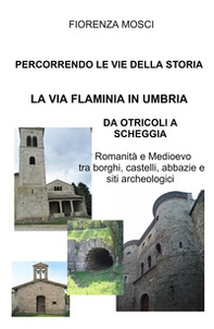 Percorrendo le vie della storia. La via Flaminia in Umbria. Da Otricoli a Scheggia-Pascelupo. Romanità e medioevo tra borghi, castelli, abbazie e siti archeologici - Librerie.coop Percorrendo le vie della storia. La via Flaminia in Umbria. Da Otricoli a Scheggia-Pascelupo. Romanità e medioevo tra borghi, castelli, abbazie e siti archeologici - Librerie.coop