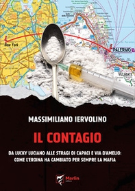 Il contagio. Da Lucky Luciano alle stragi di Capaci e via D'Amelio: come l'eroina ha cambiato per sempre la Mafia - Librerie.coop