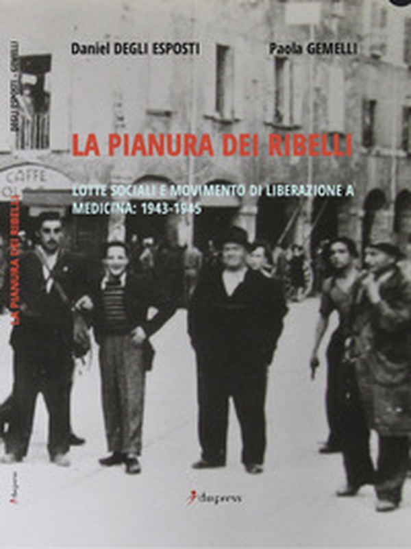 La pianura dei ribelli. Lotte sociali e movimento di Liberazione a Medicina: 1943-1945 - Librerie.coop
