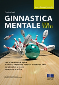 Ginnastica mentale per tutti. Giochi per adulti di logica, memoria, attenzione, pensiero astratto ed altro per stimolare la mente e mantenerla attiva - Librerie.coop