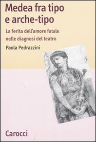 Medea fra tipo e arche-tipo. La ferita dell'amore fatale nelle diagnosi del teatro - Librerie.coop