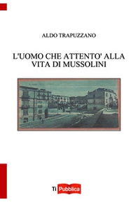L'uomo che attentò alla vita di Mussolini - Librerie.coop L'uomo che attentò alla vita di Mussolini - Librerie.coop