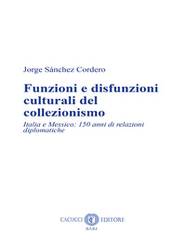 Funzioni e disfunzioni culturali del collezionismo. Italia e Messico: 150 anni di relazioni diplomatiche - Librerie.coop Funzioni e disfunzioni culturali del collezionismo. Italia e Messico: 150 anni di relazioni diplomatiche - Librerie.coop