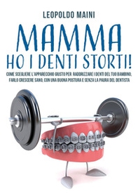 Mamma ho i denti storti! Come scegliere l'apparecchio giusto per raddrizzare i denti del tuo bambino, farlo crescere sano, con una buona postura e senza la paura del dentista - Librerie.coop